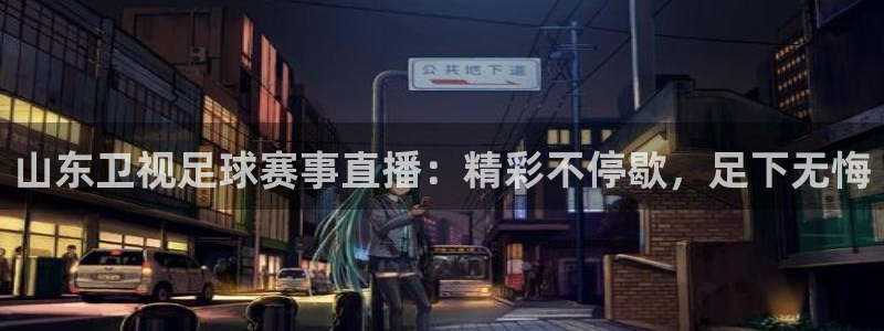 山东卫视足球赛事直播：精彩不停歇，足下无悔