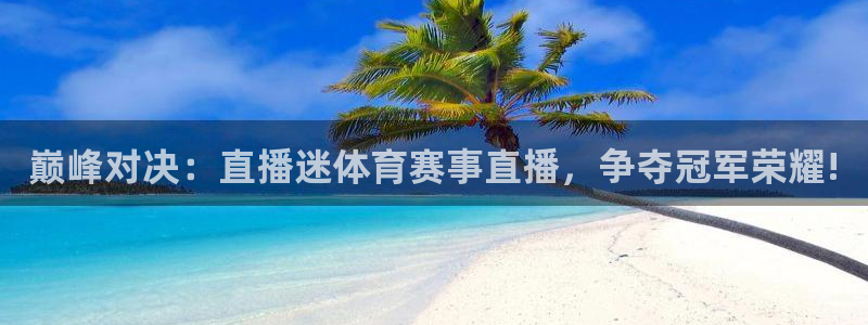 巅峰对决：直播迷体育赛事直播，争夺冠军荣耀!