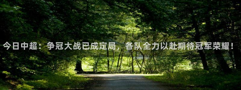 今日中超：争冠大战已成定局，各队全力以赴期待冠军荣耀！