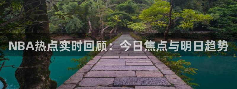NBA热点实时回顾：今日焦点与明日趋势
