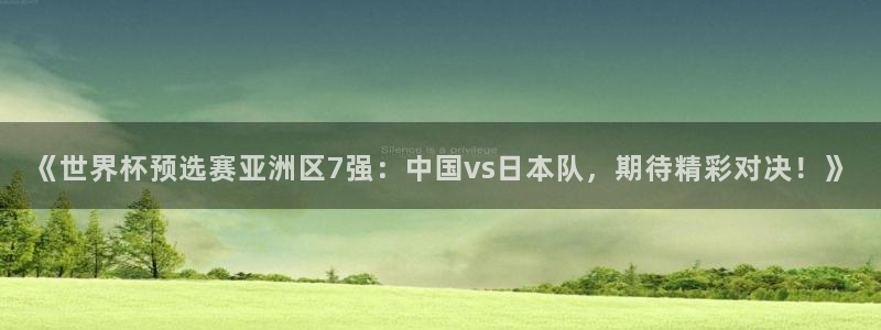 《世界杯预选赛亚洲区7强：中国vs日本队，期待精彩对决！》