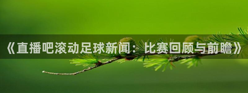 《直播吧滚动足球新闻：比赛回顾与前瞻》