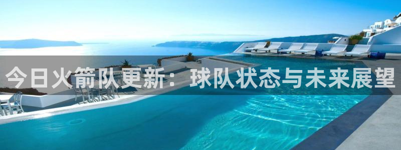 今日火箭队更新：球队状态与未来展望