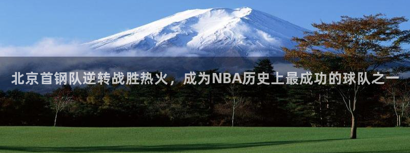 北京首钢队逆转战胜热火，成为NBA历史上最成功的球队之一