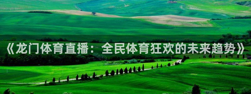 《龙门体育直播：全民体育狂欢的未来趋势》