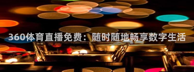 360体育直播免费：随时随地畅享数字生活