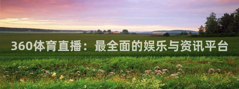 360体育直播：最全面的娱乐与资讯平台