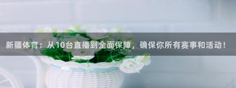 新疆体育：从10台直播到全面保障，确保你所有赛事和活动！