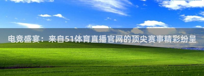 电竞盛宴：来自51体育直播官网的顶尖赛事精彩纷呈