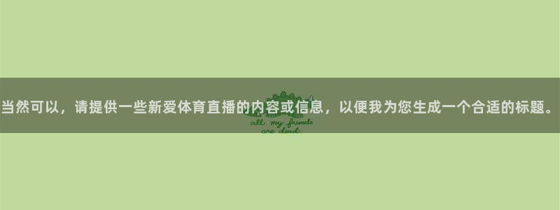 当然可以，请提供一些新爱体育直播的内容或信息，以便我为您生成一个合适的标题。