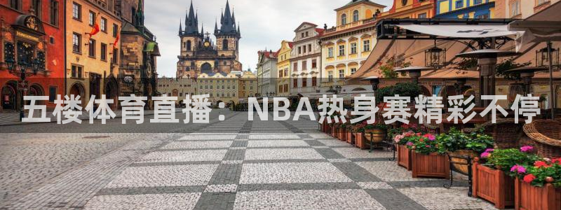 五楼体育直播：NBA热身赛精彩不停