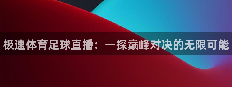 极速体育足球直播：一探巅峰对决的无限可能