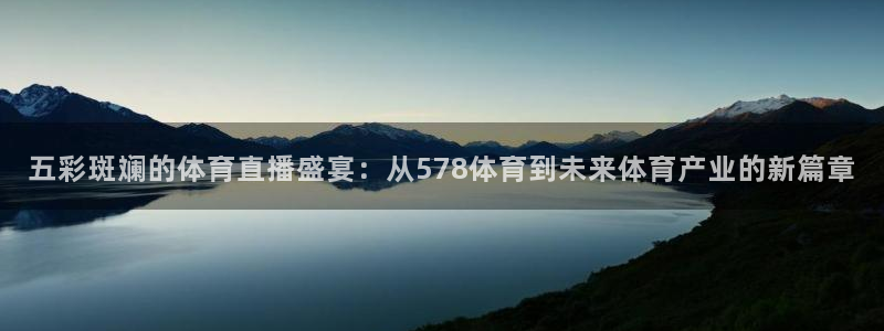 五彩斑斓的体育直播盛宴：从578体育到未来体育产业的新篇章