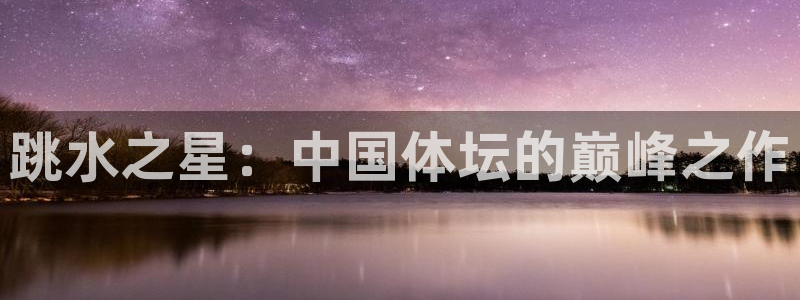 跳水之星：中国体坛的巅峰之作