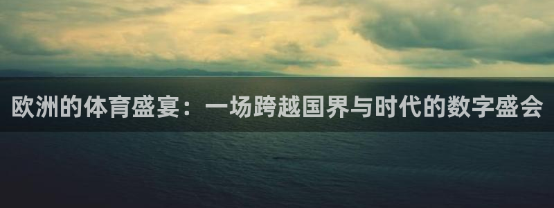 欧洲的体育盛宴：一场跨越国界与时代的数字盛会