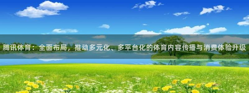 腾讯体育：全面布局，推动多元化、多平台化的体育内容传播与消费体验升级