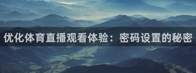 优化体育直播观看体验：密码设置的秘密