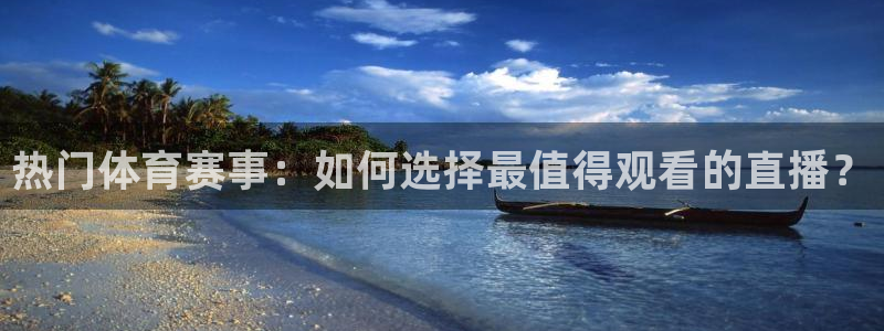 热门体育赛事：如何选择最值得观看的直播？