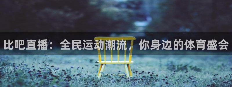 比吧直播：全民运动潮流，你身边的体育盛会