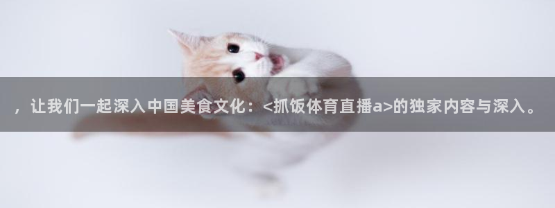 ，让我们一起深入中国美食文化：<抓饭体育直播a>的独家内容与深入。