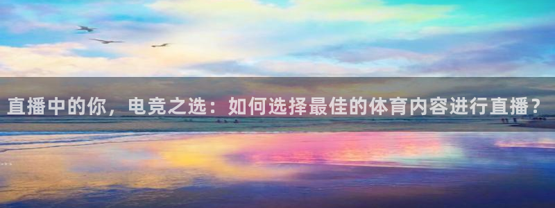 直播中的你，电竞之选：如何选择最佳的体育内容进行直播？