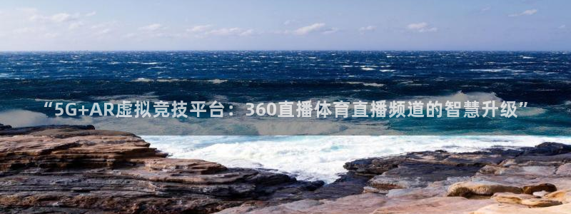 “5G+AR虚拟竞技平台：360直播体育直播频道的智慧升级”