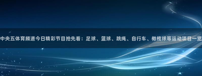 中央五体育频道今日精彩节目抢先看：足球、篮球、跳绳、自行车、橄榄球等运动项目一览