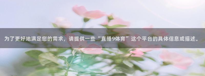 为了更好地满足您的需求，请提供一些“直播9体育”这个平台的具体信息或描述。