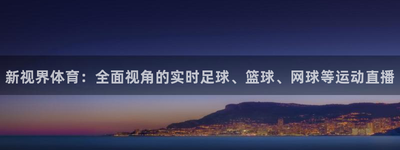 新视界体育：全面视角的实时足球、篮球、网球等运动直播