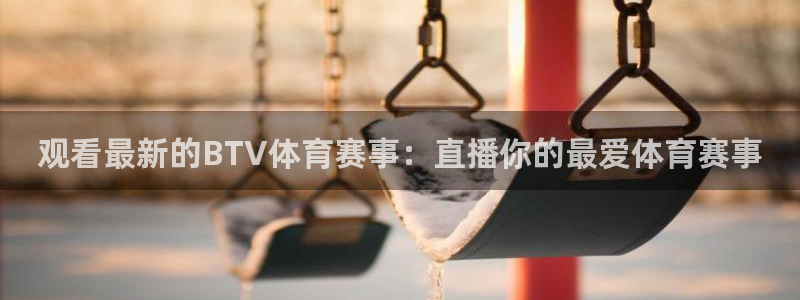 观看最新的BTV体育赛事：直播你的最爱体育赛事