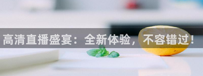 高清直播盛宴：全新体验，不容错过！