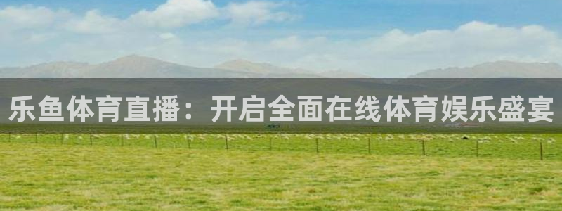 乐鱼体育直播：开启全面在线体育娱乐盛宴