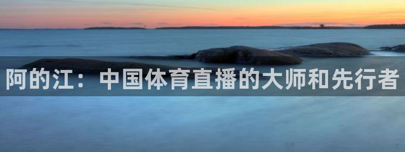 阿的江：中国体育直播的大师和先行者